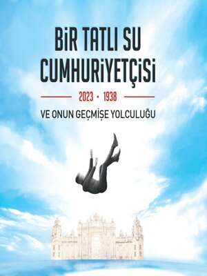 cover image of BIR TATLI SU CUMHURIYETÇISI-2023-1938 VE ONUN GEÇMISE YOLCULUGU